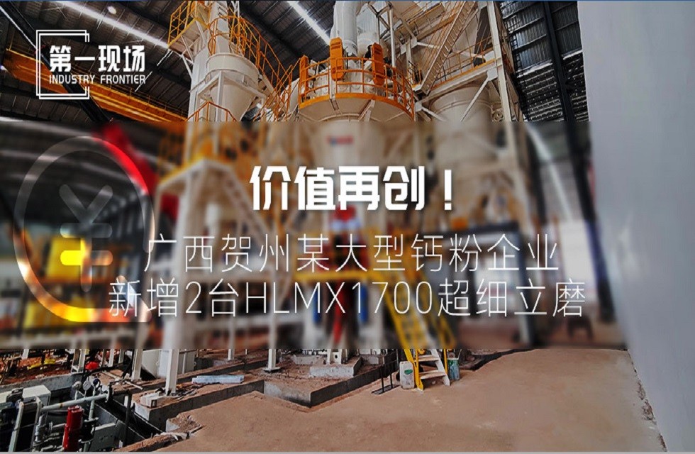 第一現(xiàn)場(chǎng)|價(jià)值再創(chuàng)！廣西賀州某大型鈣粉企業(yè)新增2臺(tái)HLMX1700超細(xì)立磨